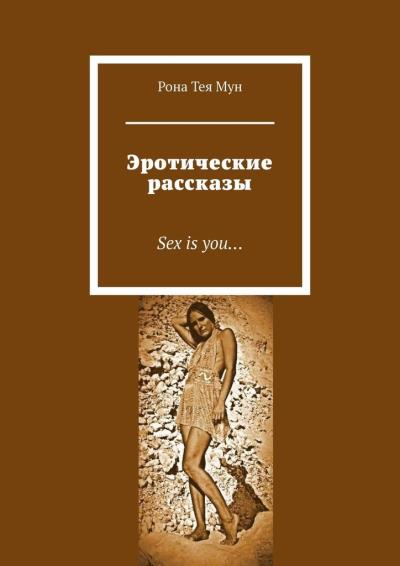 Книга Эротические рассказы. Sex is you… (Рона Тея Мун)